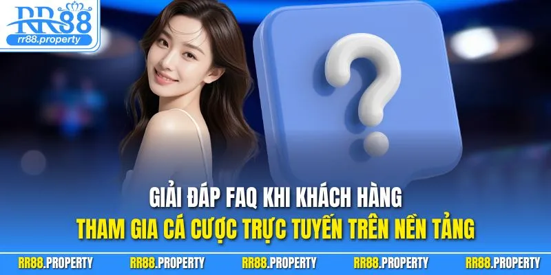 Giải đáp FAQ khi khách hàng tham gia cá cược trực tuyến trên nền tảng