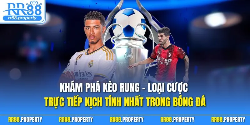 Khám phá kèo rung – loại cược trực tiếp kịch tính nhất trong bóng đá