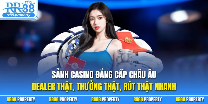 Sảnh casino đẳng cấp châu Âu – dealer thật, thưởng thật, rút thật nhanh