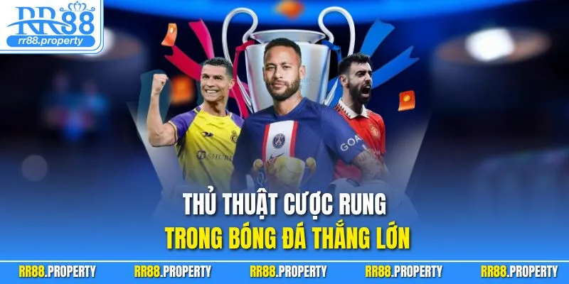 Thủ thuật cược rung trong bóng đá thắng lớn